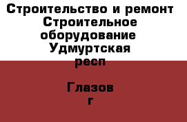 Строительство и ремонт Строительное оборудование. Удмуртская респ.,Глазов г.